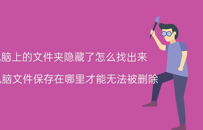 电脑上的文件夹隐藏了怎么找出来 将电脑文件保存在哪里才能无法被删除？